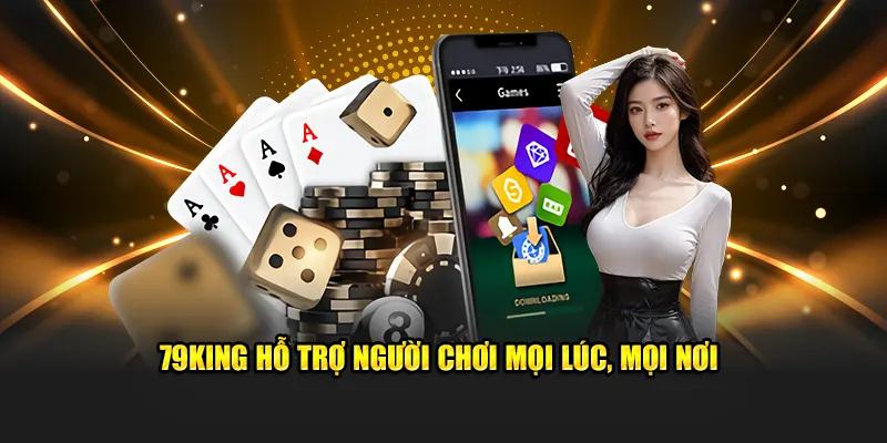 79KING Hỗ Trợ Người Chơi Mọi Lúc, Mọi Nơi