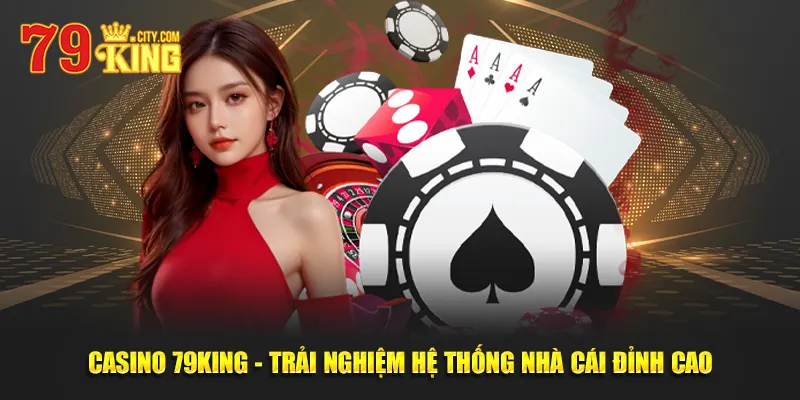 Casino 79KING - Trải Nghiệm Hệ Thống Nhà Cái Đỉnh Cao