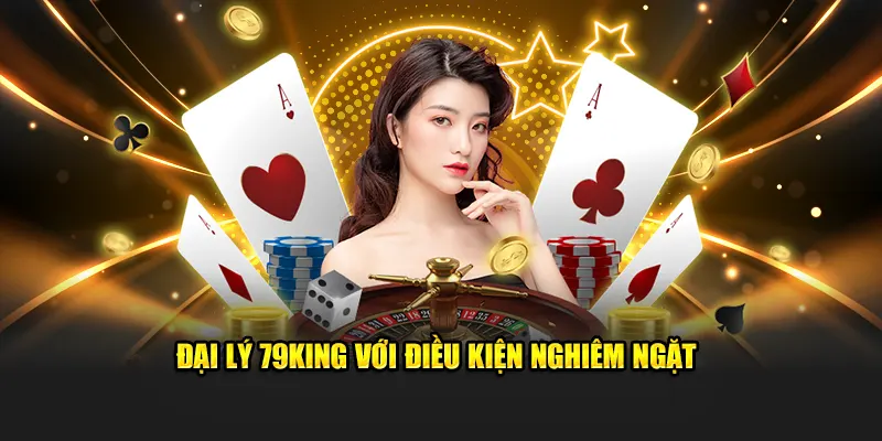 Đại Lý 79KING Với Điều Kiện Nghiêm Ngặt