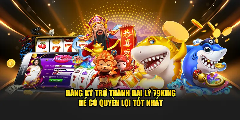 Đăng Ký Trở Thành Đại Lý 79KING Để Có Quyền Lợi Tốt Nhất