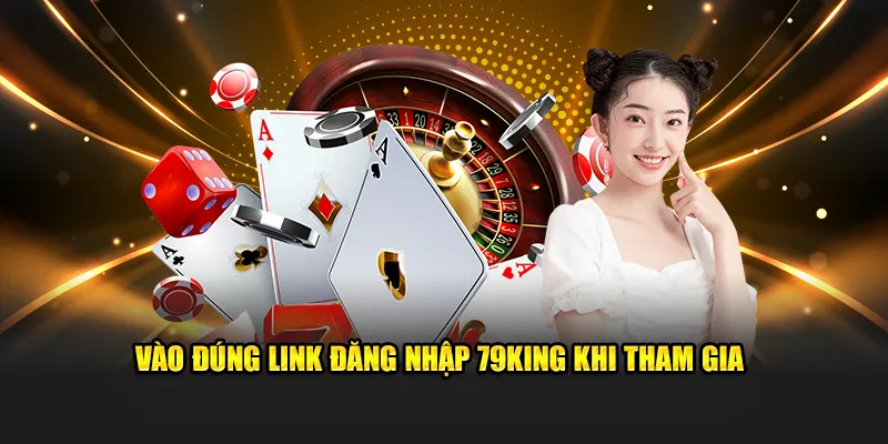 Vào Đúng Link Đăng Nhập 79KING Khi Tham Gia